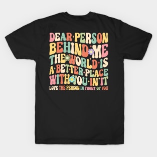 Dear person behind me the world is a better place with you in it T-Shirt